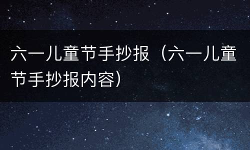 六一儿童节手抄报（六一儿童节手抄报内容）