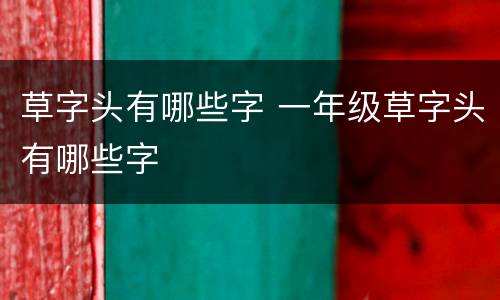 草字头有哪些字 一年级草字头有哪些字