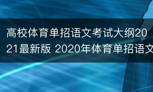 高校体育单招语文考试大纲2021最新版 2020年体育单招语文考试题及答案