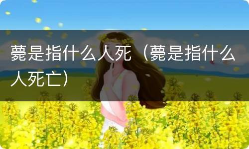 薨是指什么人死（薨是指什么人死亡）