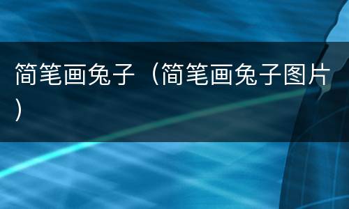 简笔画兔子（简笔画兔子图片）