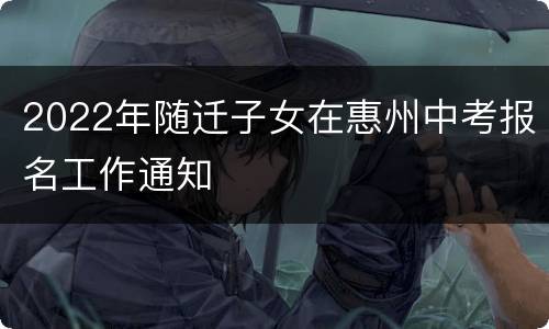 2022年随迁子女在惠州中考报名工作通知