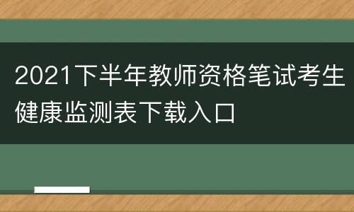 2021下半年教师资格笔试考生健康监测表下载入口