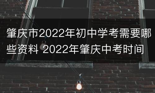 肇庆市2022年初中学考需要哪些资料 2022年肇庆中考时间