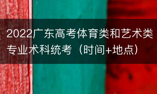 2022广东高考体育类和艺术类专业术科统考（时间+地点）