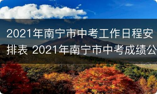 2021年南宁市中考工作日程安排表 2021年南宁市中考成绩公布时间