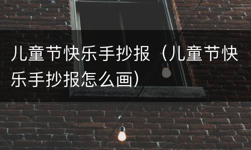 儿童节快乐手抄报（儿童节快乐手抄报怎么画）