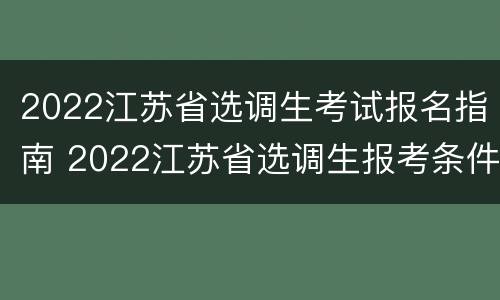 2022江苏省选调生考试报名指南 2022江苏省选调生报考条件