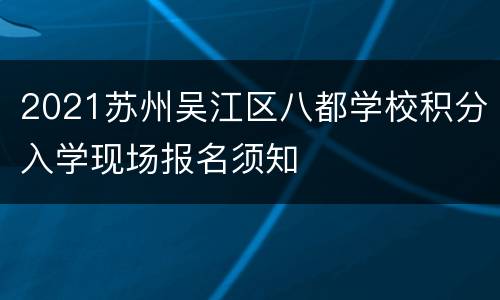 2021苏州吴江区八都学校积分入学现场报名须知