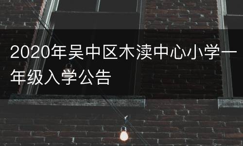 2020年吴中区木渎中心小学一年级入学公告