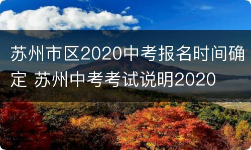 苏州市区2020中考报名时间确定 苏州中考考试说明2020