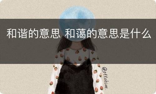 和谐的意思 和蔼的意思是什么