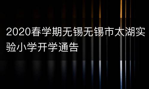 2020春学期无锡无锡市太湖实验小学开学通告
