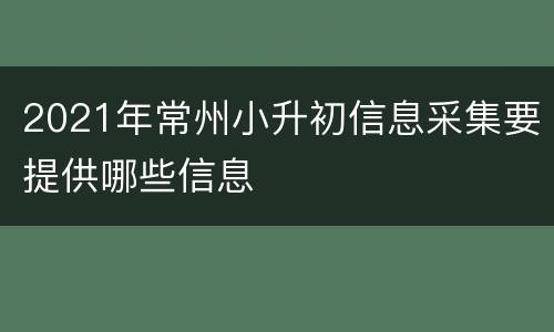 2021年常州小升初信息采集要提供哪些信息
