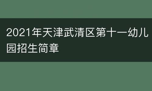 2021年天津武清区第十一幼儿园招生简章