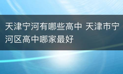 天津宁河有哪些高中 天津市宁河区高中哪家最好