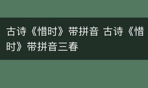 古诗《惜时》带拼音 古诗《惜时》带拼音三春