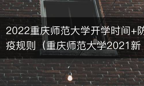 2022重庆师范大学开学时间+防疫规则（重庆师范大学2021新生开学时间）