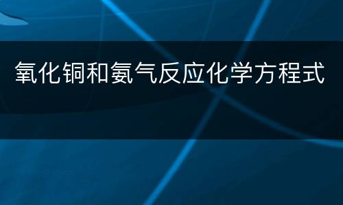 氧化铜和氨气反应化学方程式