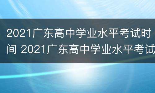 2021广东高中学业水平考试时间 2021广东高中学业水平考试时间表