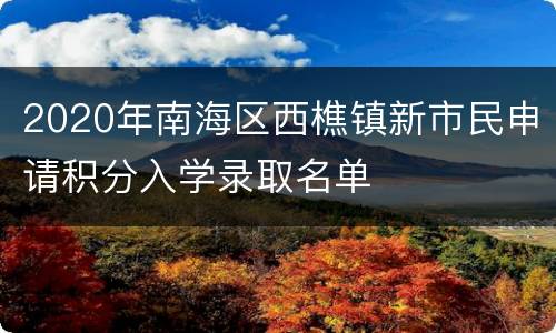 2020年南海区西樵镇新市民申请积分入学录取名单