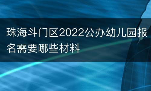 珠海斗门区2022公办幼儿园报名需要哪些材料