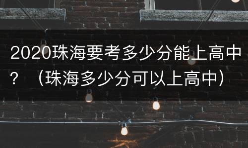 2020珠海要考多少分能上高中？（珠海多少分可以上高中）
