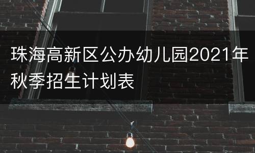 珠海高新区公办幼儿园2021年秋季招生计划表