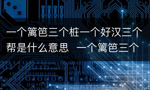 一个篱笆三个桩一个好汉三个帮是什么意思  一个篱笆三个桩一个好汉三个帮的意思