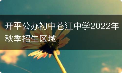 开平公办初中苍江中学2022年秋季招生区域