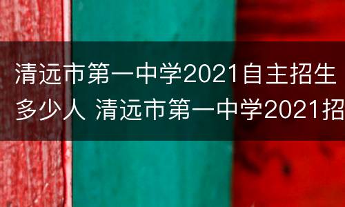清远市第一中学2021自主招生多少人 清远市第一中学2021招生人数