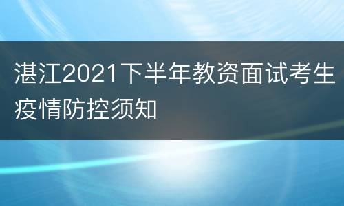 湛江2021下半年教资面试考生疫情防控须知