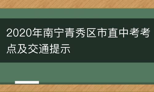 2020年南宁青秀区市直中考考点及交通提示