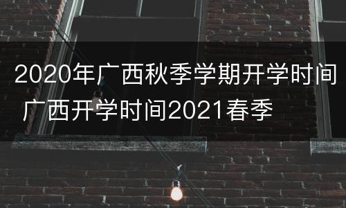 2020年广西秋季学期开学时间 广西开学时间2021春季