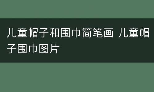 儿童帽子和围巾简笔画 儿童帽子围巾图片