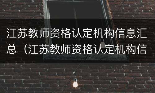 江苏教师资格认定机构信息汇总（江苏教师资格认定机构信息汇总查询）
