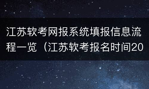 江苏软考网报系统填报信息流程一览（江苏软考报名时间2021上半年 报名时间）