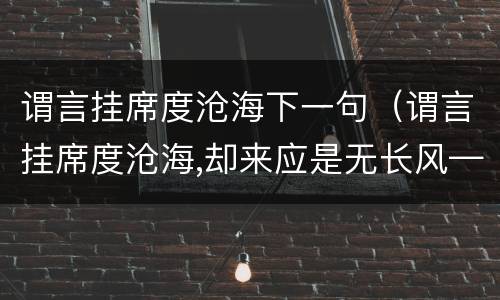 谓言挂席度沧海下一句（谓言挂席度沧海,却来应是无长风——李白）
