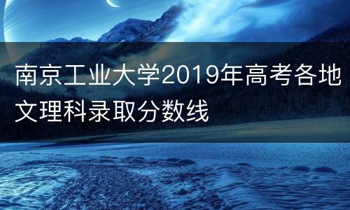 南京工业大学2019年高考各地文理科录取分数线