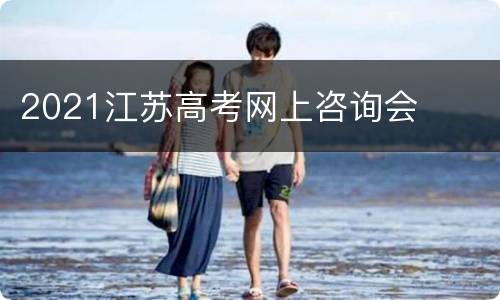 2021江苏高考网上咨询会