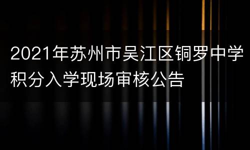 2021年苏州市吴江区铜罗中学积分入学现场审核公告