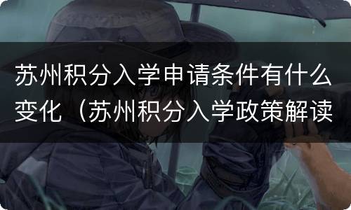 苏州积分入学申请条件有什么变化（苏州积分入学政策解读）