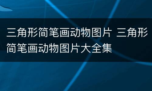 三角形简笔画动物图片 三角形简笔画动物图片大全集