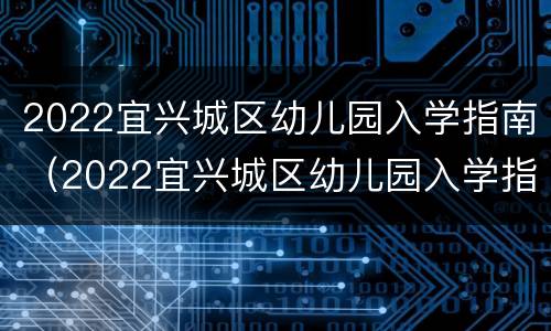 2022宜兴城区幼儿园入学指南（2022宜兴城区幼儿园入学指南解读）