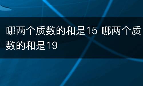 哪两个质数的和是15 哪两个质数的和是19
