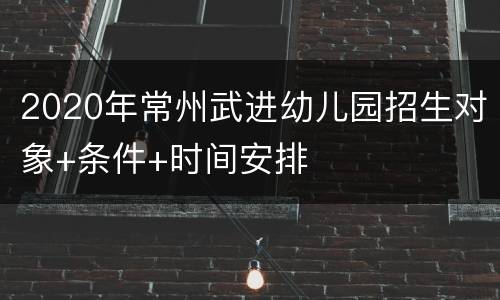 2020年常州武进幼儿园招生对象+条件+时间安排