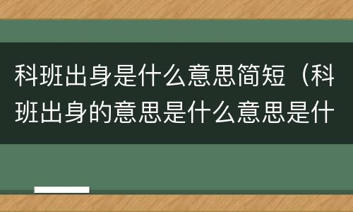 科班出身是什么意思简短（科班出身的意思是什么意思是什么）