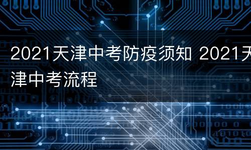 2021天津中考防疫须知 2021天津中考流程