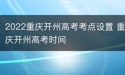 2022重庆开州高考考点设置 重庆开州高考时间