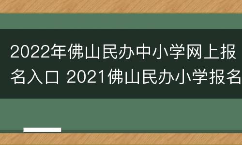 2022年佛山民办中小学网上报名入口 2021佛山民办小学报名系统